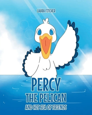 Percy the Pelican and His Sea of Friends by Fitcher, Laura