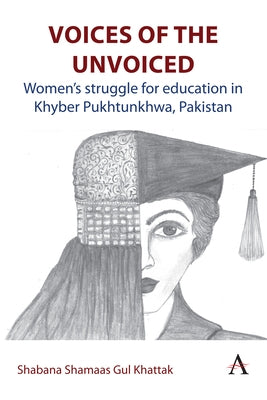 Voices of the Unvoiced: Women's Struggle for Education in Khyber Pukhtunkhwa, Pakistan by Shamaas Gul Khattak, Shabana