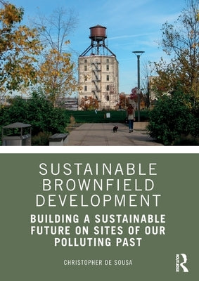 Sustainable Brownfield Development: Building a Sustainable Future on Sites of Our Polluting Past by de Sousa, Christopher