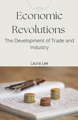 Economic Revolutions: The Development of Trade and Industry by Lee, Laura