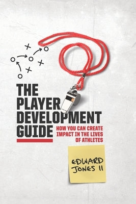 The Player Development Guide: How You Can Create Impact in the Lives of Athletes by Jones, Edward, II