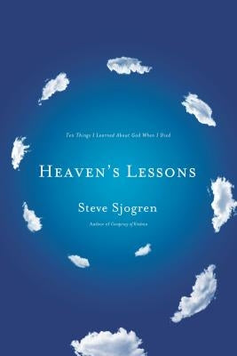 Heaven's Lessons: Ten Things I Learned about God When I Died by Sjogren, Steve