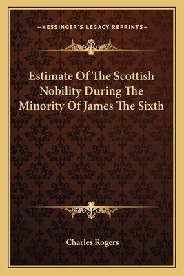 Estimate of the Scottish Nobility During the Minority of James the Sixth by Rogers, Charles