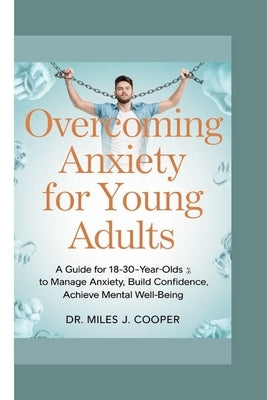 Overcoming Anxiety for Young Adults: A Guide for 18-30-Year-Olds to Manage Anxiety, Build Confidence, and Achieve Cognitive Well-Being by J. Cooper, Miles