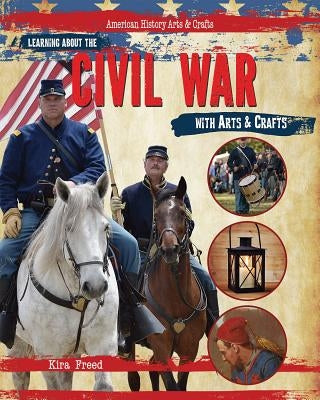 Learning about the Civil War with Arts & Crafts by Freed, Kira