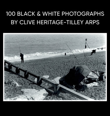 100 Black & White Photographs by Clive Heritage-Tilley ARPS by Heritage-Tilley, Clive