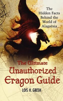The Ultimate Unauthorized Eragon Guide: The Hidden Facts Behind the World of Alagaesia by Gresh, Lois H.