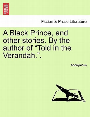 A Black Prince, and Other Stories. by the Author of "Told in the Verandah.." by Anonymous