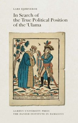In Search of the True Political Position of the 'Ulama: An Analysis of the Aims and Perspectives of the Chronicles of 'Abd Al-Rahman Al-Jabarti (1753- by Bjørneboe, Lars