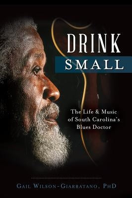 Drink Small: The Life & Music of South Carolina's Blues Doctor by Wilson-Giarratano Phd, Gail