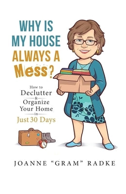 Why Is My House Always A Mess?: How to Declutter & Organize Your Home in Just 30 Days by Radke, Joanne Gram