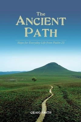 The Ancient Path: Hope for everyday life from Psalm 23 by Smith, Craig