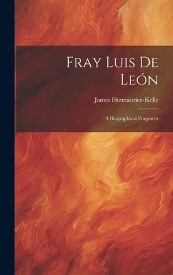 Fray Luis de León: A Biographical Fragment by Fitzmaurice-Kelly, James