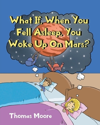 What If, When You Fell Asleep, You Woke Up On Mars? by Moore, Thomas