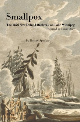 Smallpox: The 1876 New Iceland Outbreak on Lake Winnipeg by Specker, Bonny
