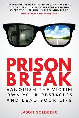 Prison Break: Vanquish the Victim, Own Your Obstacles, and Lead Your Life by Goldberg, Jason
