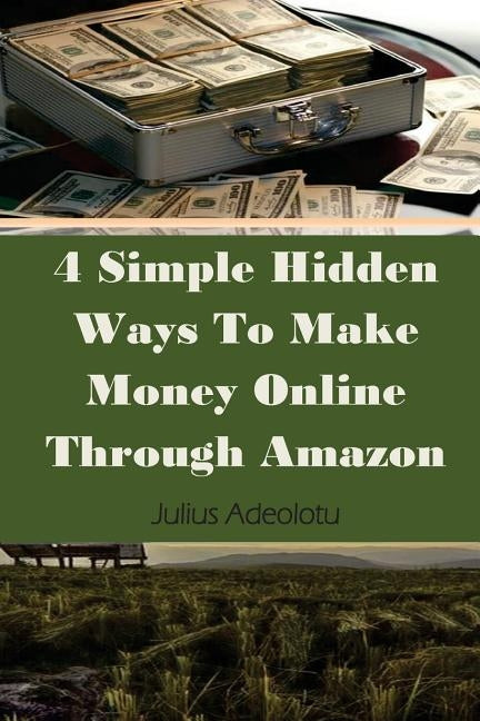 4 Simple Hidden Ways To Make Money Online Through Amazon by Adeolotu, Julius