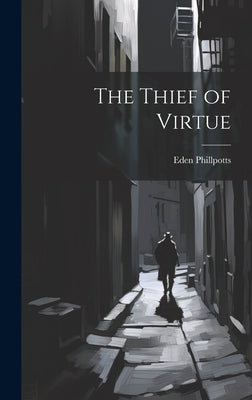 The Thief of Virtue by Phillpotts, Eden
