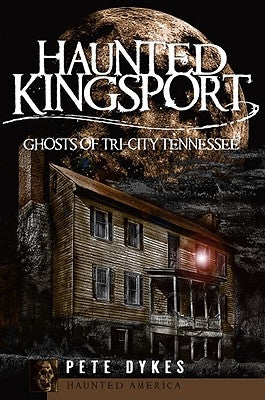 Haunted Kingsport:: Ghosts of Tri-City Tennessee by Dykes, Pete