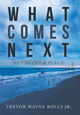 What Comes Next: Voyaging the Bible by Rolls, Trevor Wayne, Jr.