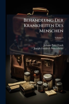 Behandlung Der Krankheiten Des Menschen: Register, Sowohl Für Die Erste Auflage In Zehn Bänden Als Für Die Zweite In Vier Bänden Passend; Volume 4 by Frank, Johann Peter