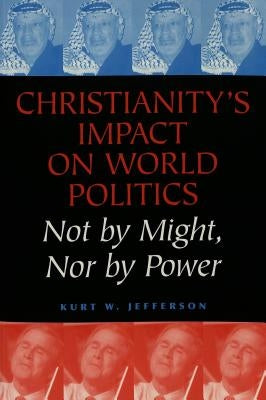 Christianity's Impact on World Politics: Not by Might, Nor by Power by Sheldon, Garrett W.