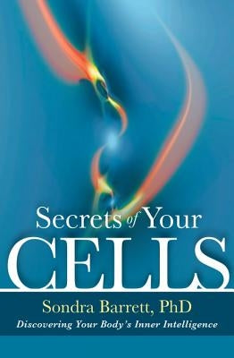 Secrets of Your Cells: Discovering Your Body's Inner Intelligence by Barrett, Sondra