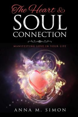 The Heart & Soul Connection: Manifesting Love in Your Life by Simon, Anna M.