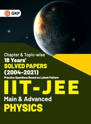 IIT JEE 2022 - Physics (Main & Advanced) - 18 Years' Chapter wise & Topic wise Solved Papers 2004-2021 by GKP by G K Publications (P) Ltd
