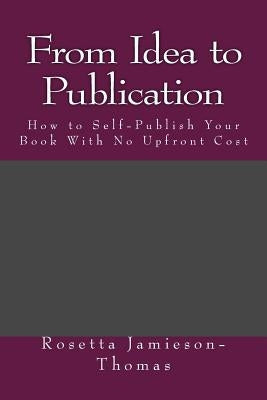 From Idea to Publication: How to Self-Publish Your Book With No Upfront Cost by Jamieson-Thomas, Rosetta