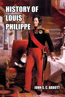 History of Louis Philippe: King of the French by Abbott, John S. C.