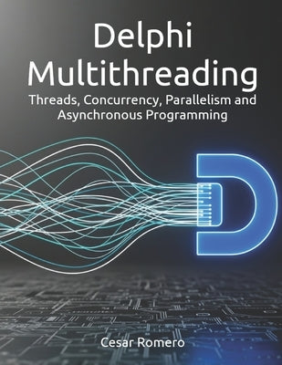 Delphi Multithreading: Threads, Concurrency, Parallelism and Asynchronous Programming by Silva, Cesar Romero
