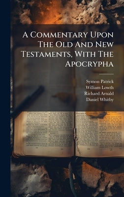 A Commentary Upon The Old And New Testaments, With The Apocrypha by Symon Patrick (Bp of Ely)