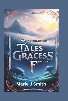 Walkthrough of Tales of Graces F Remastered: Discover strategies, tips and tricks to unlock secret dungeons by J. Smith, Marie