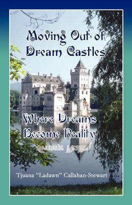 Moving Out of Dream Castles...Where Dreams Become Reality by Callahan-Stewart, Tjuana Ladawn