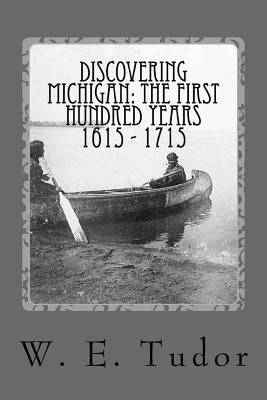Discovering Michigan: the first hundred years 1615 - 1715 by Tudor, W. E.
