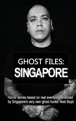 Ghost Files: SINGAPORE by Noel Boyd: Horror stories based on real events experienced by Singapore's very own ghost hunter Noel Boyd by Boyd, Noel