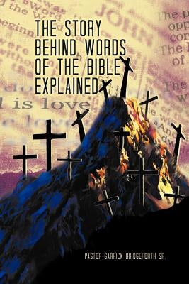 The Story Behind Words of the Bible Explained by Bridgeforth, Pastor Garrick, Sr.