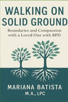 Walking on Solid Ground: Boundaries and Compassion with a Loved One with Borderline Personality Disorder by Batista, Mariana