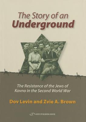 The Story of an Underground: The Resistance of the Jews of Kovno in the Second World War by Levin, Dov