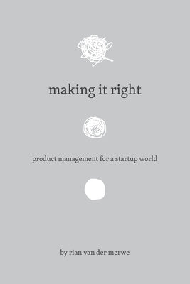 Making It Right: Product Management For A Startup World by Merwe, Rian Van Der