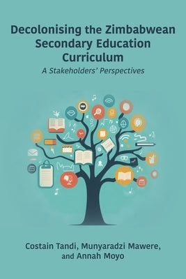 Decolonising the Zimbabwean Secondary Education Curriculum: A Stakeholders' Perspectives by Tandi, Costain