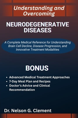 Understanding and Overcoming Neurodegenerative Diseases: A Complete Medical Reference for Understanding Brain Cell Decline, Disease Progression, and I by G. Clement, Nelson