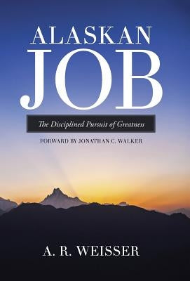 Alaskan Job: The Disciplined Pursuit of Greatness by Weisser, A. R.