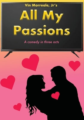 All My Passions: A Comedy In Three Acts by Morreale, Vin, Jr.