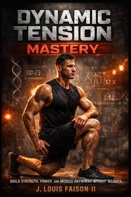 Dynamic Tension Mastery: Build Strength, Power, and Muscle Anywhere Without Weights by Faison, J. Louis, II