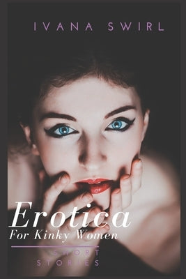 Erotica Short Stories For Kinky Women: A Hot and Sexy Compilation for Adults by Swirl, Ivana