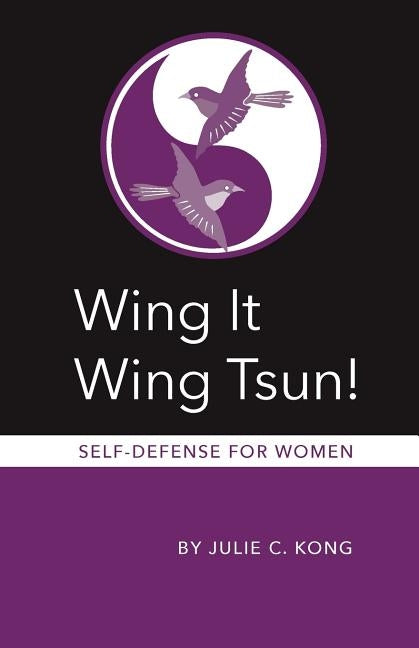 Wing It Wing Tsun! Self-Defense for Women by Kong, Julie C.