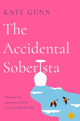 The Accidental Soberista: Discover the Unexpected Bliss of an Alcohol-Free Life by Gunn, Kate