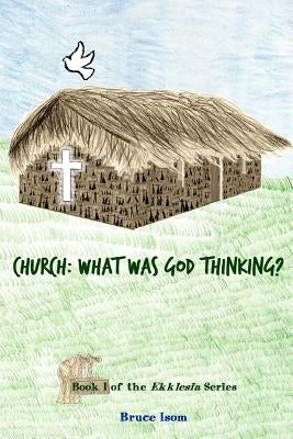 Church: What was God Thinking!: Book 1 of the Ekklesia Series by Isom, Bruce